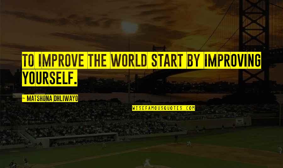 Improving Quotes And Quotes By Matshona Dhliwayo: To improve the world start by improving yourself.
