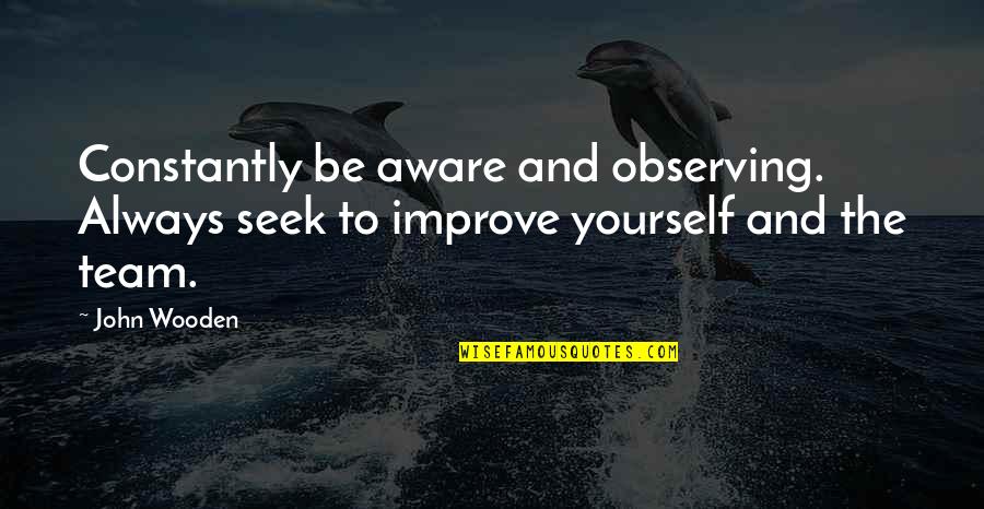 Improving Yourself Quotes By John Wooden: Constantly be aware and observing. Always seek to