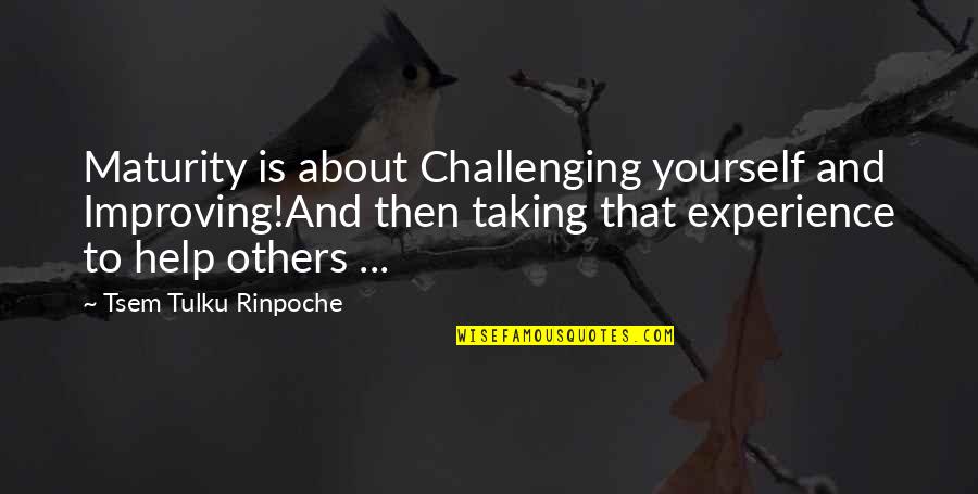 Improving Yourself Quotes By Tsem Tulku Rinpoche: Maturity is about Challenging yourself and Improving!And then