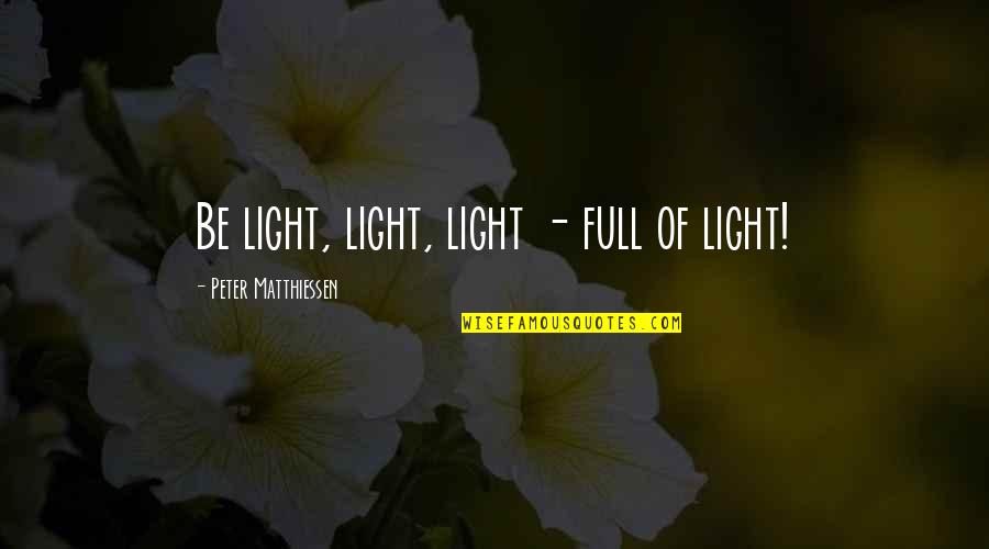 Improvisaciones Escritas Quotes By Peter Matthiessen: Be light, light, light - full of light! Improvisaciones Escritas Quotes By Peter Matthiessen: Be light, light, light - full of light!
