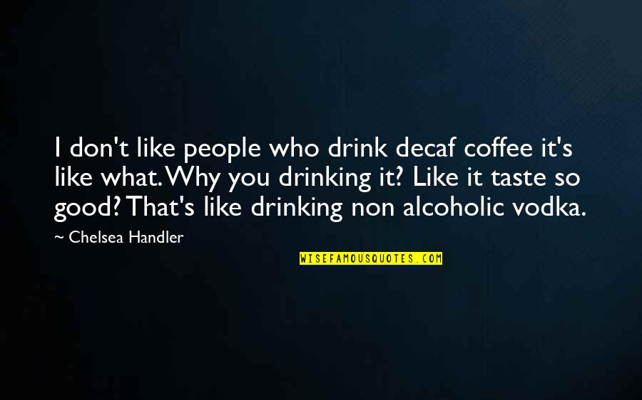 Improvisaciones Teatrales Quotes By Chelsea Handler: I don't like people who drink decaf coffee