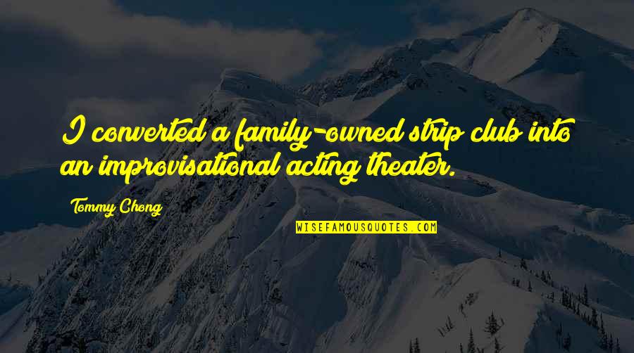 Improvisational Quotes By Tommy Chong: I converted a family-owned strip club into an