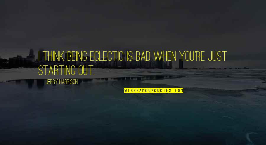 Improvisations For Kids Quotes By Jerry Harrison: I think being eclectic is bad when you're Improvisations For Kids Quotes By Jerry Harrison: I think being eclectic is bad when you're