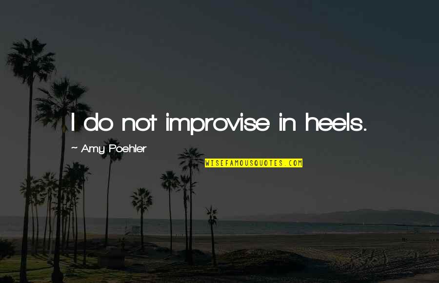 Improvise Quotes By Amy Poehler: I do not improvise in heels.