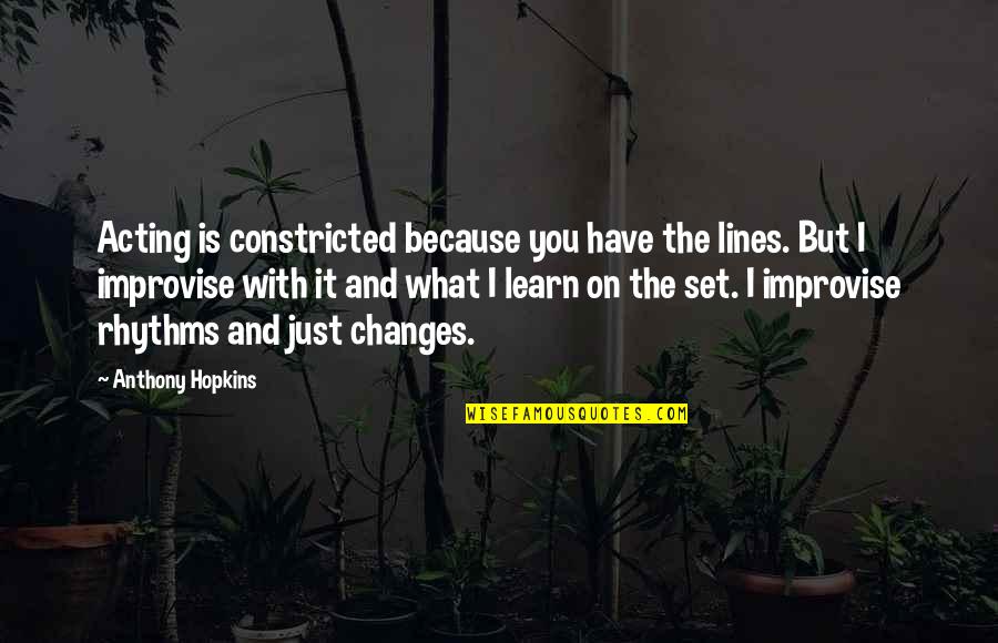 Improvise Quotes By Anthony Hopkins: Acting is constricted because you have the lines. Improvise Quotes By Anthony Hopkins: Acting is constricted because you have the lines.