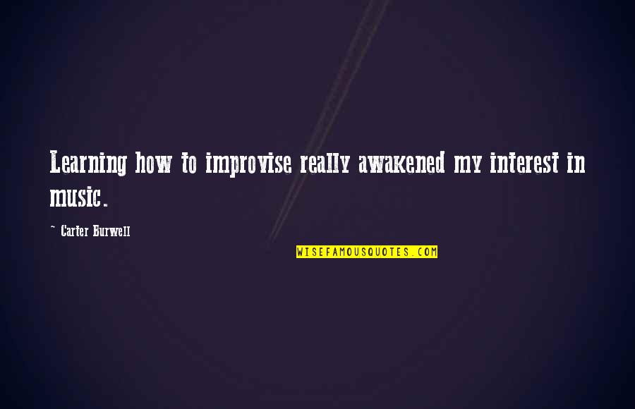 Improvise Quotes By Carter Burwell: Learning how to improvise really awakened my interest