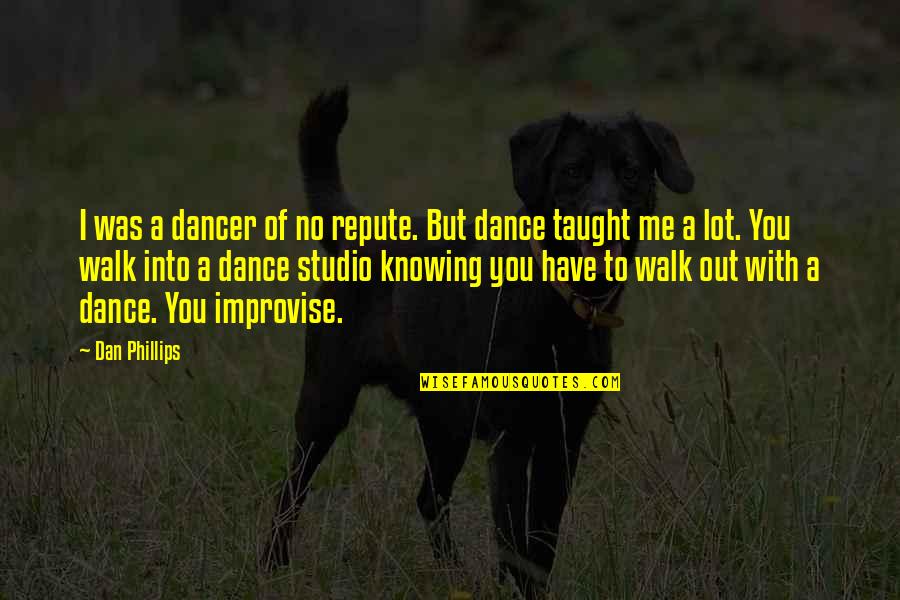 Improvise Quotes By Dan Phillips: I was a dancer of no repute. But Improvise Quotes By Dan Phillips: I was a dancer of no repute. But