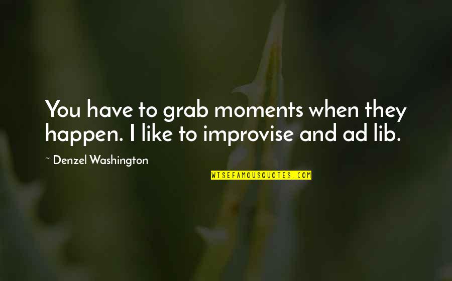 Improvise Quotes By Denzel Washington: You have to grab moments when they happen. Improvise Quotes By Denzel Washington: You have to grab moments when they happen.