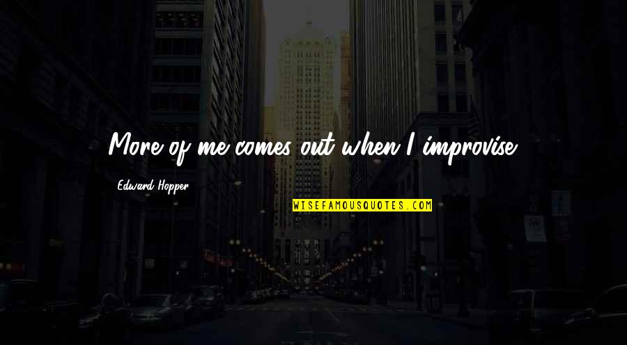 Improvise Quotes By Edward Hopper: More of me comes out when I improvise. Improvise Quotes By Edward Hopper: More of me comes out when I improvise.