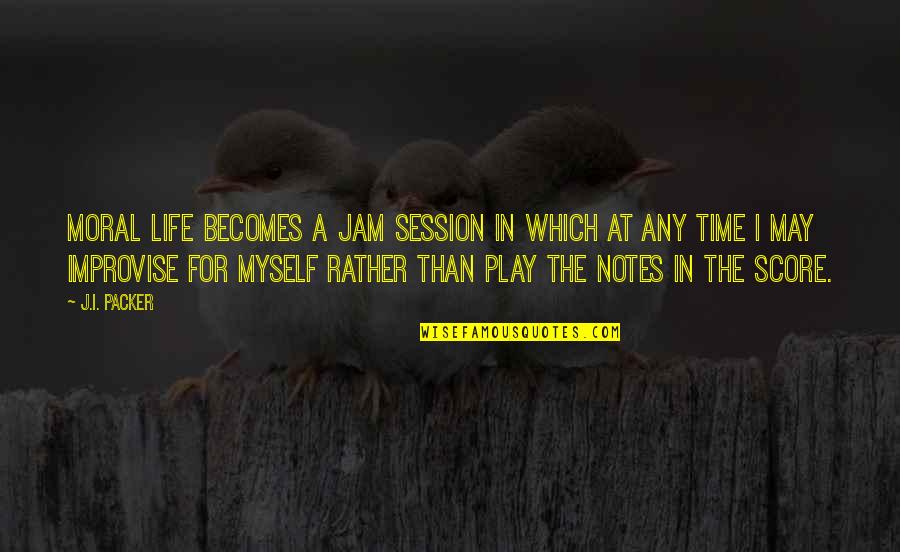 Improvise Quotes By J.I. Packer: Moral life becomes a jam session in which Improvise Quotes By J.I. Packer: Moral life becomes a jam session in which