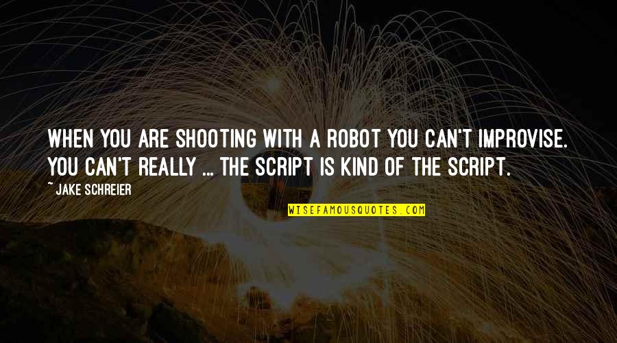 Improvise Quotes By Jake Schreier: When you are shooting with a robot you Improvise Quotes By Jake Schreier: When you are shooting with a robot you