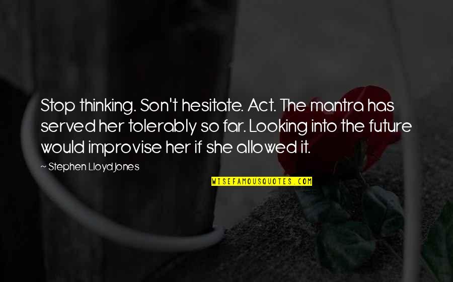 Improvise Quotes By Stephen Lloyd Jones: Stop thinking. Son't hesitate. Act. The mantra has Improvise Quotes By Stephen Lloyd Jones: Stop thinking. Son't hesitate. Act. The mantra has
