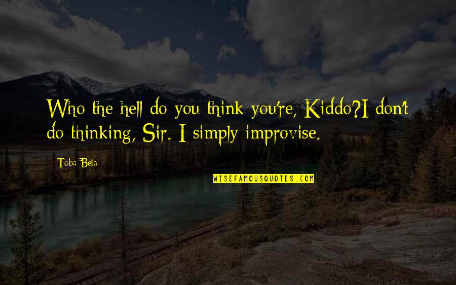 Improvise Quotes By Toba Beta: Who the hell do you think you're, Kiddo?I