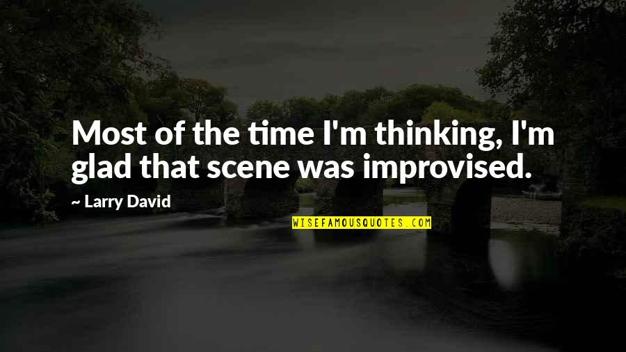 Improvised Quotes By Larry David: Most of the time I'm thinking, I'm glad