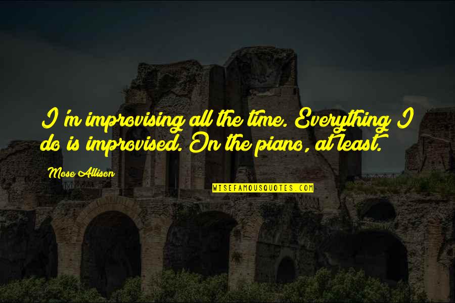 Improvised Quotes By Mose Allison: I'm improvising all the time. Everything I do
