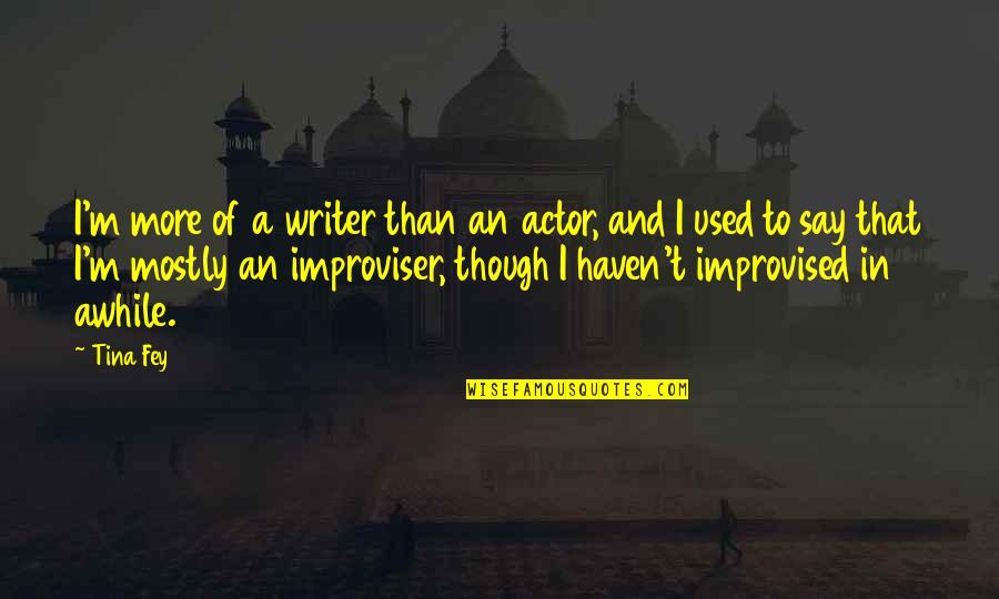 Improvised Quotes By Tina Fey: I'm more of a writer than an actor,