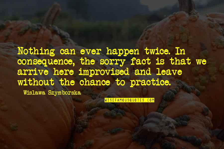 Improvised Quotes By Wislawa Szymborska: Nothing can ever happen twice. In consequence, the