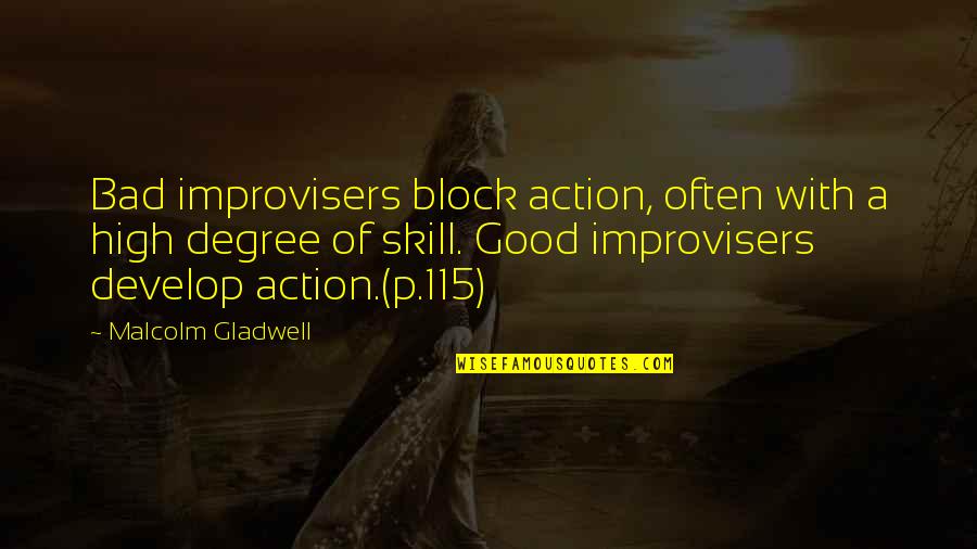 Improvisers Quotes By Malcolm Gladwell: Bad improvisers block action, often with a high