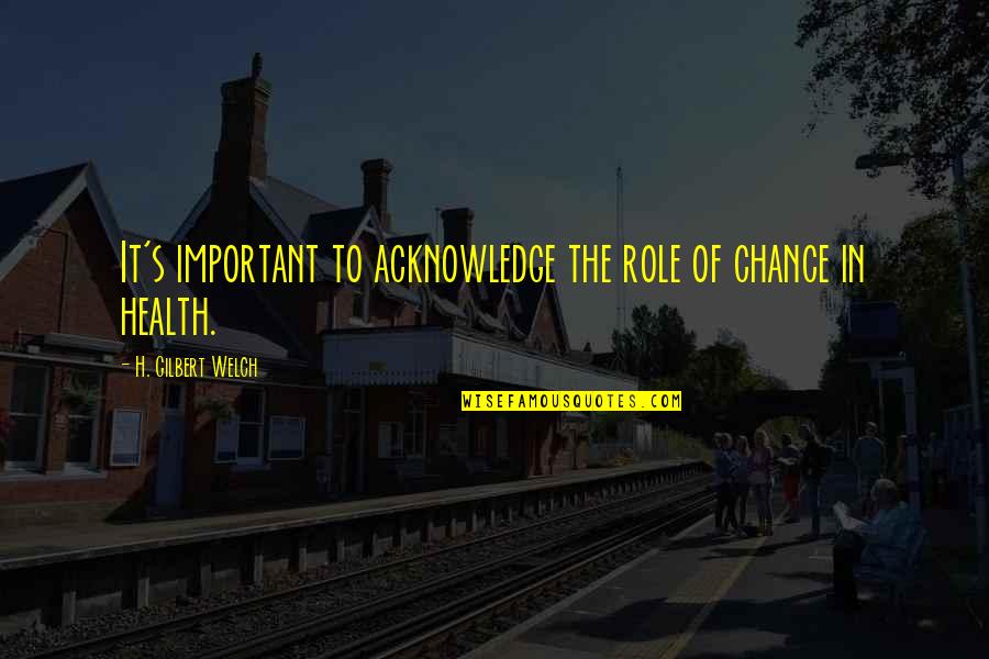 Improvises Quotes By H. Gilbert Welch: It's important to acknowledge the role of chance