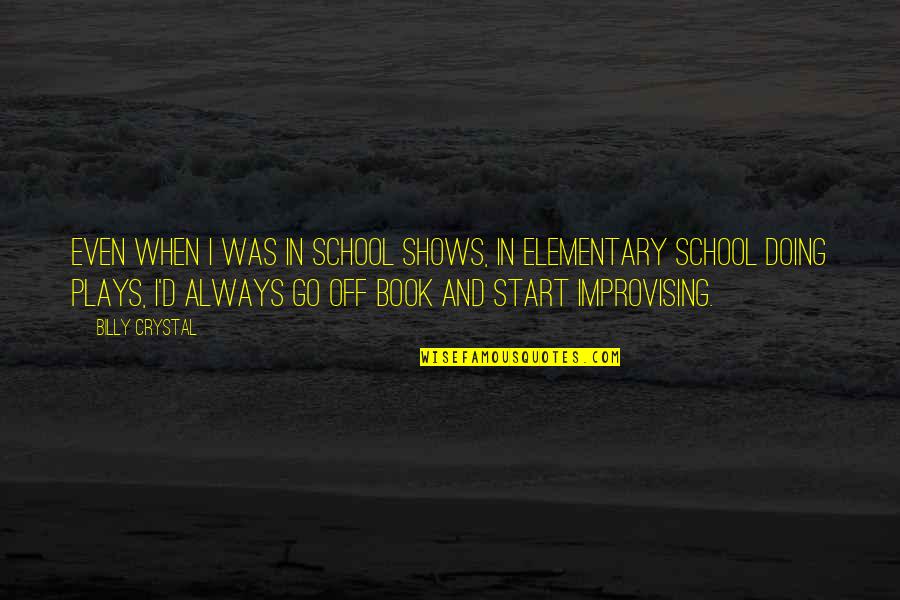 Improvising Quotes By Billy Crystal: Even when I was in school shows, in Improvising Quotes By Billy Crystal: Even when I was in school shows, in