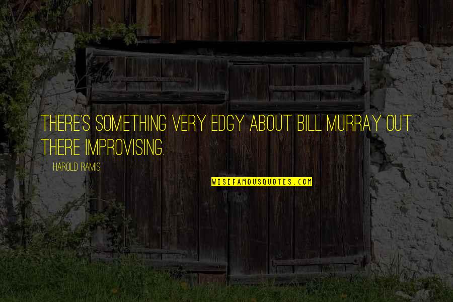 Improvising Quotes By Harold Ramis: There's something very edgy about Bill Murray out
