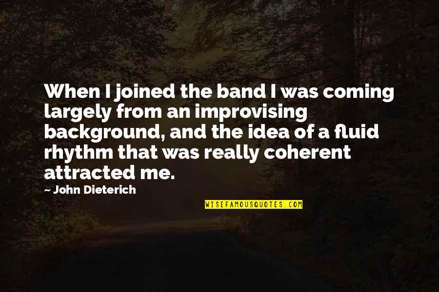 Improvising Quotes By John Dieterich: When I joined the band I was coming Improvising Quotes By John Dieterich: When I joined the band I was coming