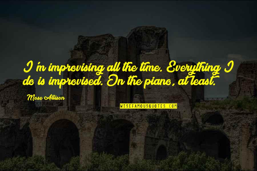 Improvising Quotes By Mose Allison: I'm improvising all the time. Everything I do