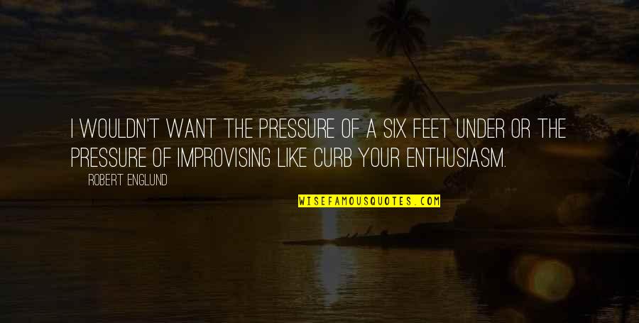 Improvising Quotes By Robert Englund: I wouldn't want the pressure of a Six Improvising Quotes By Robert Englund: I wouldn't want the pressure of a Six