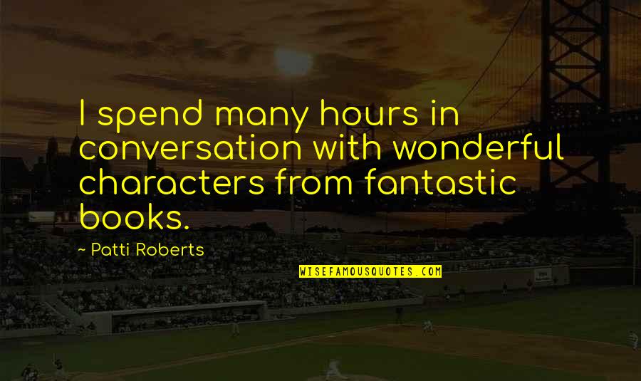 Improvisions Quotes By Patti Roberts: I spend many hours in conversation with wonderful