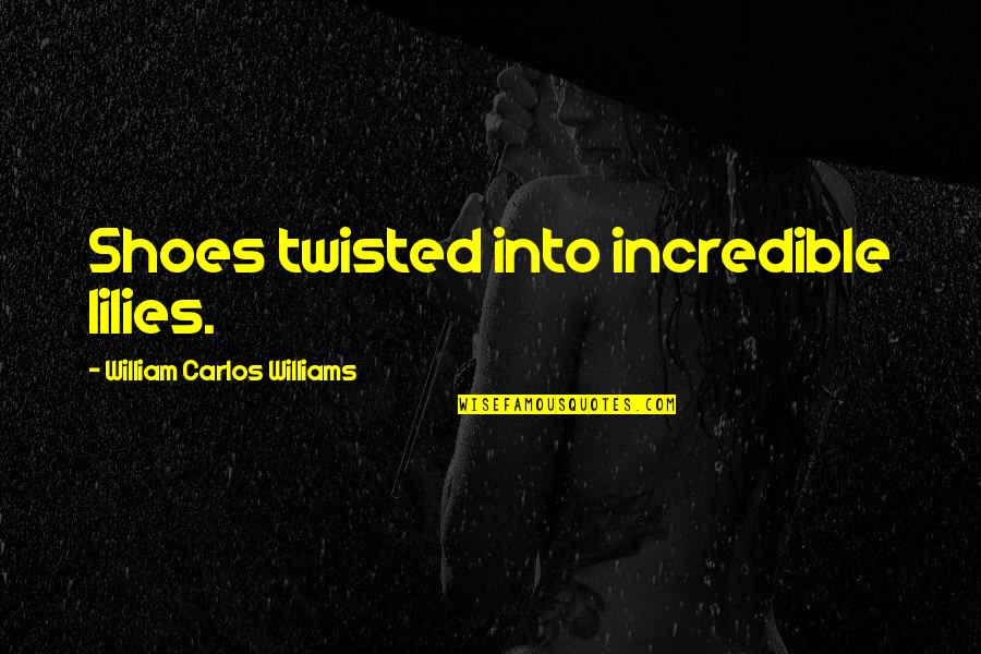 Improvisions Quotes By William Carlos Williams: Shoes twisted into incredible lilies.