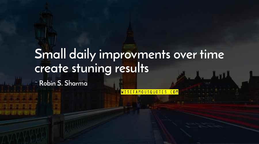 Improvments Quotes By Robin S. Sharma: Small daily improvments over time create stuning results Improvments Quotes By Robin S. Sharma: Small daily improvments over time create stuning results