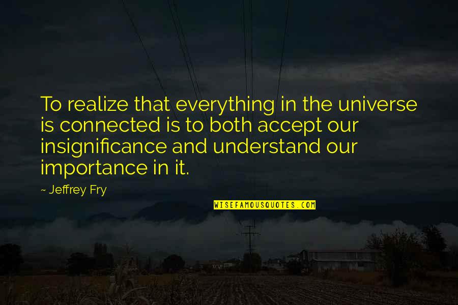Improvvisamente Quotes By Jeffrey Fry: To realize that everything in the universe is Improvvisamente Quotes By Jeffrey Fry: To realize that everything in the universe is