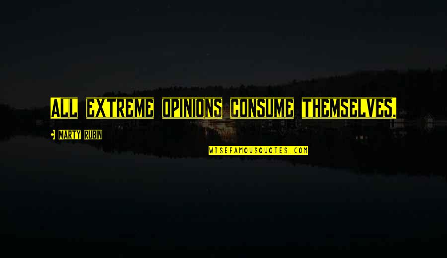 Imprtant Quotes By Marty Rubin: All extreme opinions consume themselves.