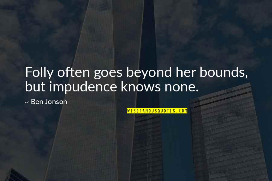 Impudence Quotes By Ben Jonson: Folly often goes beyond her bounds, but impudence