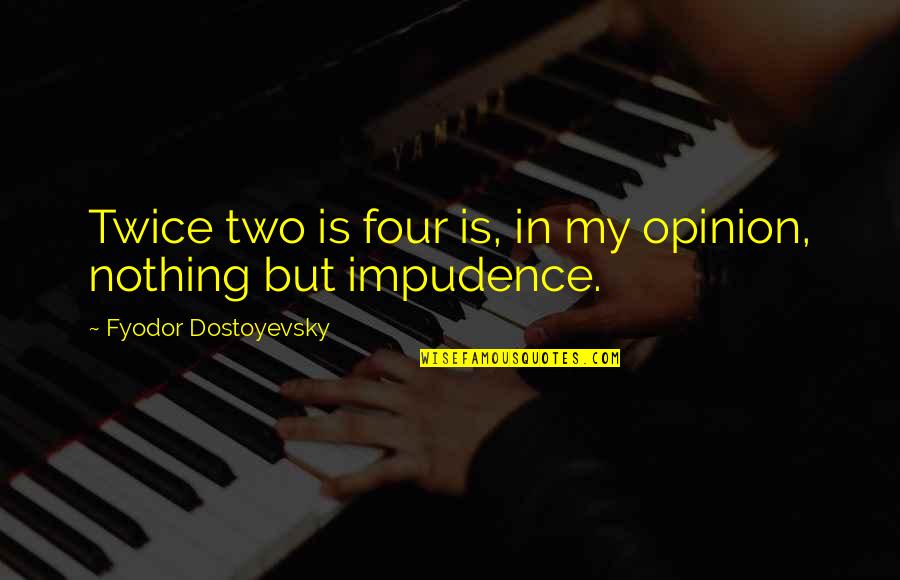 Impudence Quotes By Fyodor Dostoyevsky: Twice two is four is, in my opinion,