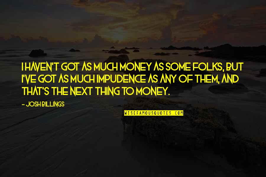 Impudence Quotes By Josh Billings: I haven't got as much money as some