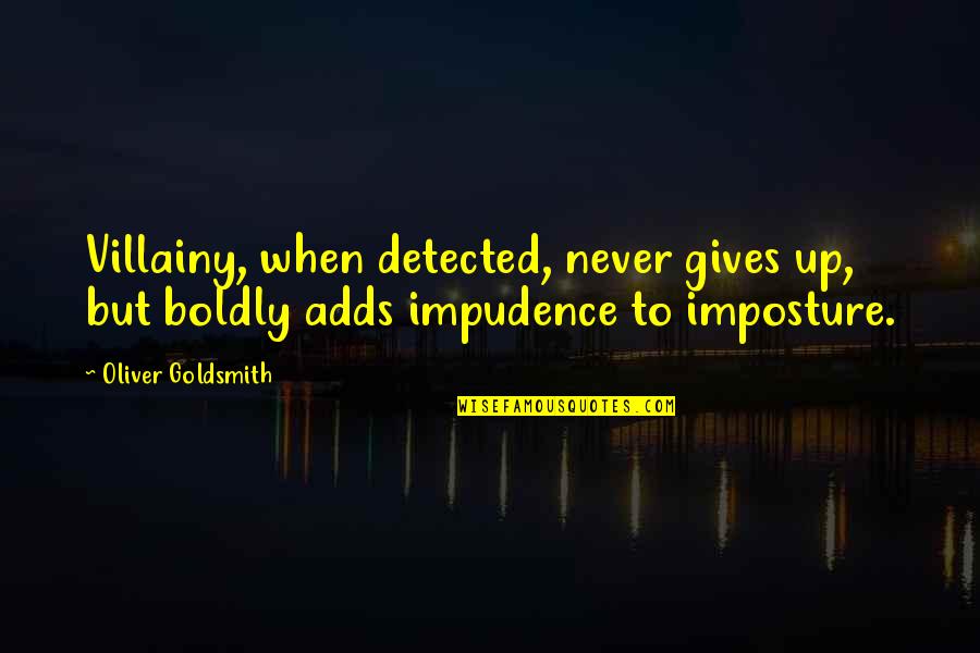 Impudence Quotes By Oliver Goldsmith: Villainy, when detected, never gives up, but boldly