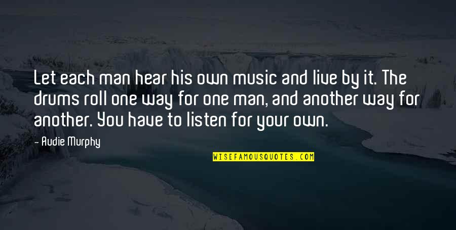Impudently Bold Quotes By Audie Murphy: Let each man hear his own music and Impudently Bold Quotes By Audie Murphy: Let each man hear his own music and