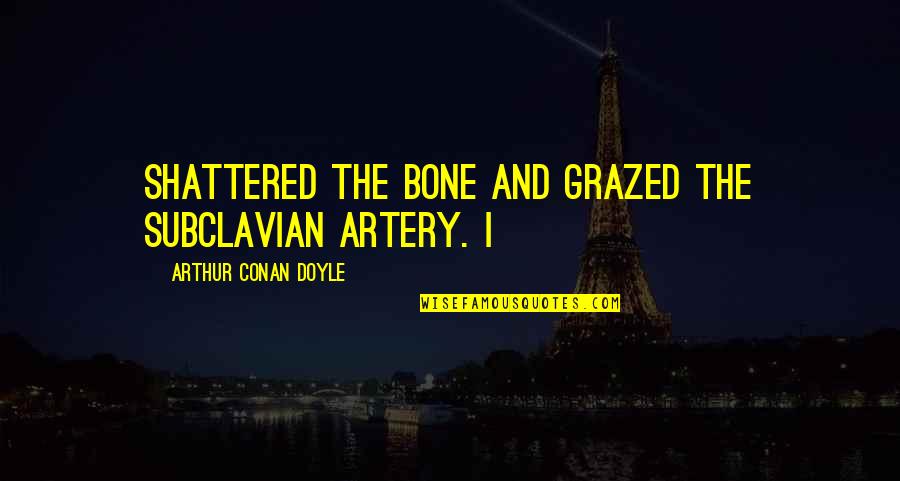 Impugning Quotes By Arthur Conan Doyle: shattered the bone and grazed the subclavian artery.