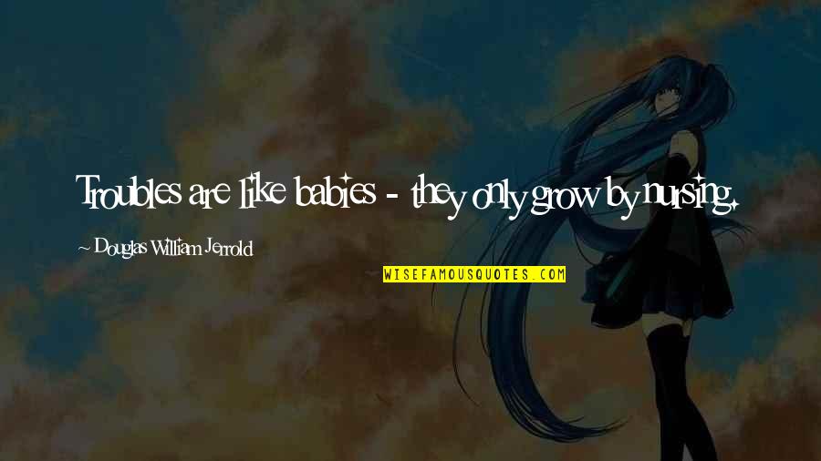 Impuissance Synonyme Quotes By Douglas William Jerrold: Troubles are like babies - they only grow