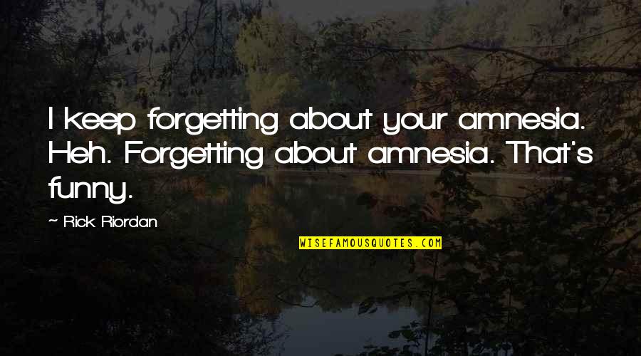 Impuissance Synonyme Quotes By Rick Riordan: I keep forgetting about your amnesia. Heh. Forgetting