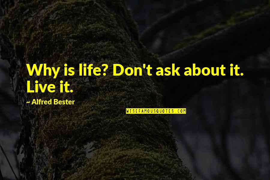 Impulsate Quotes By Alfred Bester: Why is life? Don't ask about it. Live