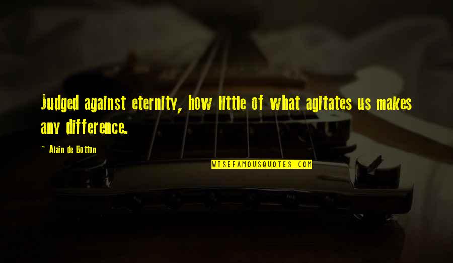 Impulse Control Quotes By Alain De Botton: Judged against eternity, how little of what agitates