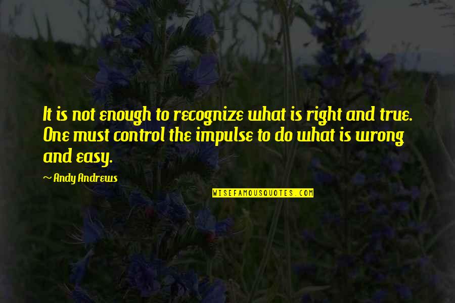 Impulse Control Quotes By Andy Andrews: It is not enough to recognize what is