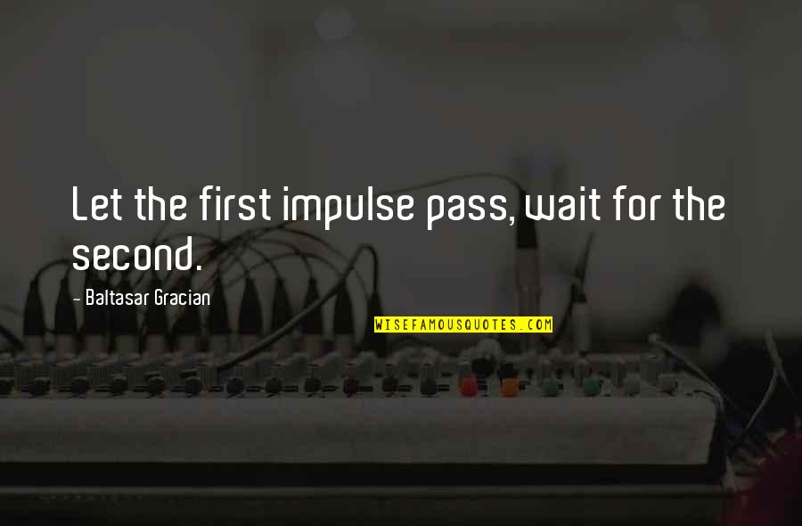 Impulse Quotes By Baltasar Gracian: Let the first impulse pass, wait for the