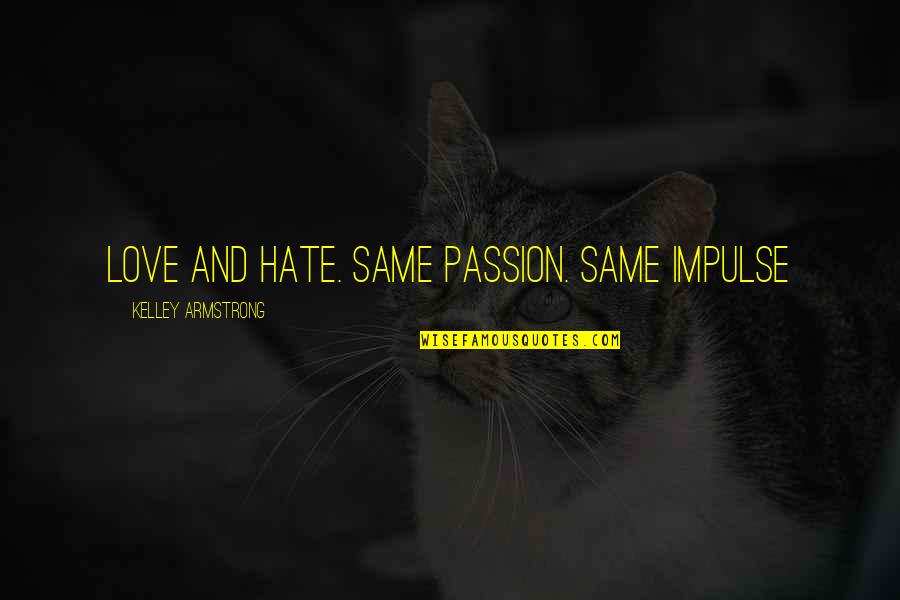 Impulse Quotes By Kelley Armstrong: Love and hate. Same passion. Same impulse