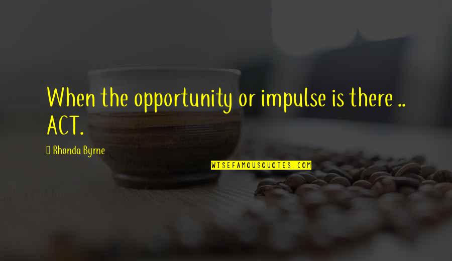 Impulse Quotes By Rhonda Byrne: When the opportunity or impulse is there ..