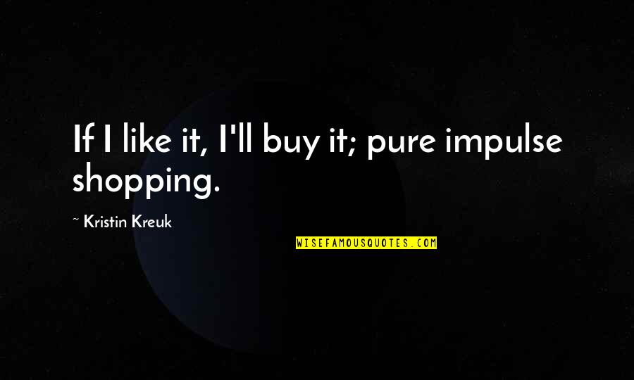 Impulse Shopping Quotes By Kristin Kreuk: If I like it, I'll buy it; pure Impulse Shopping Quotes By Kristin Kreuk: If I like it, I'll buy it; pure