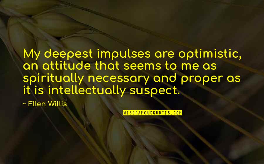 Impulses Quotes By Ellen Willis: My deepest impulses are optimistic, an attitude that