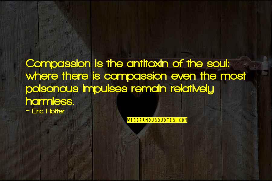 Impulses Quotes By Eric Hoffer: Compassion is the antitoxin of the soul: where